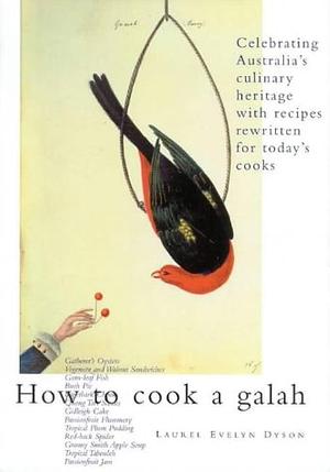 How to Cook a Galah: Celebrating Australia's Culinary Heritage by Laurel Evelyn Dyson