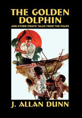 The Golden Dolphin and Other Pirate Tales from the Pulps by J. Allan Dunn