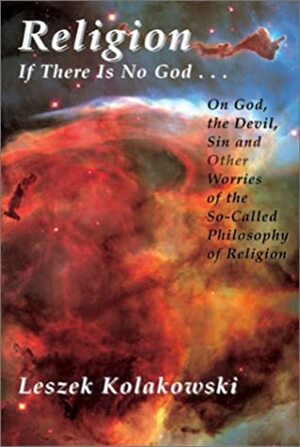 Religion: If There is No God...on God, the Devil, Sin and Other Worries of the So-Called Philosophy of Religion by Leszek Kołakowski
