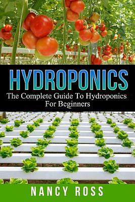 Hydroponics: The Complete Guide To Hydroponics For Beginners by Nancy Ross