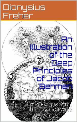 An Illustration of the Deep Principles of Jacob Behmen: and Process in the Theosophical Work by Wayne Kraus, William Law, Dionysius Freher