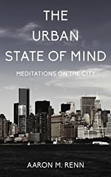 The Urban State of Mind: Meditations on the City by Aaron M. Renn