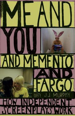 Me and You and Memento and Fargo: How Independent Screenplays Work by J. J. Murphy