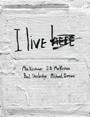 I Live Here by Michael Simons, Paul Shoebridge, Mia Kirshner, J.B. MacKinnon