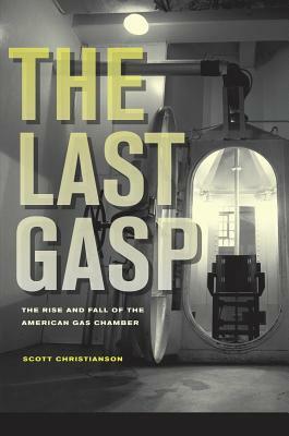 The Last Gasp: The Rise and Fall of the American Gas Chamber by Scott Christianson