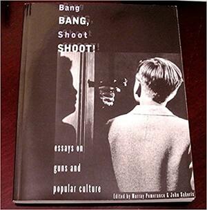 Bang Bang, Shoot Shoot!: Essays on Guns and Popular Culture by John Sakeris, Murray Pomerance