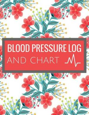 Blood Pressure Log and Chart: Blood Pressure Log Book with Blood Pressure Chart Floral Design for Daily Personal Record and your health Monitor Trac by Tammy Allen