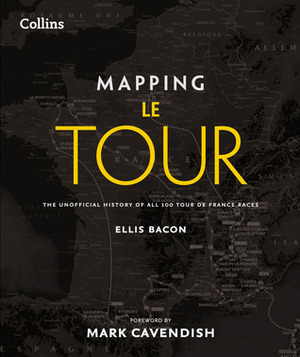 Mapping Le Tour: The Unofficial History of All 100 Tour de France Races by Ellis Bacon