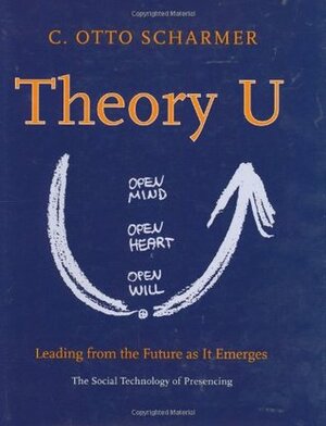 Theory U: Leading from the Future as it Emerges by C. Otto Scharmer