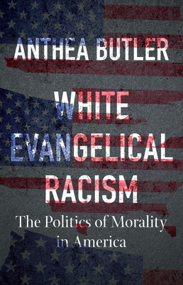 White Evangelical Racism: The Politics of Morality in America by Anthea Butler