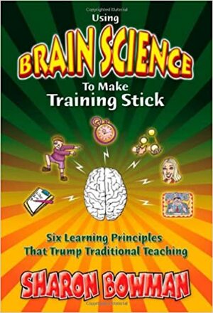 Using Brain Science To Make Training Stick by Bowperson Publishing, Sharon L. Bowman