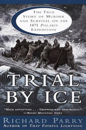 Trial by Ice: The True Story of Murder and Survival on the 1871 Polaris Expedition by Richard Parry