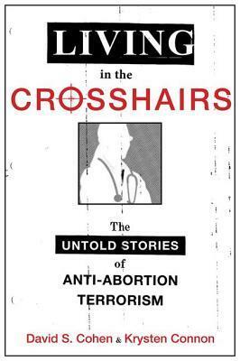 Living in the Crosshairs: The Untold Stories of Anti-Abortion Terrorism by Krysten Connon, David S. Cohen