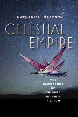 Celestial Empire: The Emergence of Chinese Science Fiction by Nathaniel Isaacson