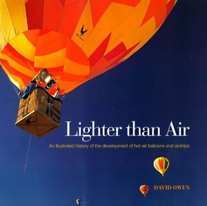 Lighter Than Air: An Illustrated History of the Development of Hot Air Baloons and Airships by David L. Owen