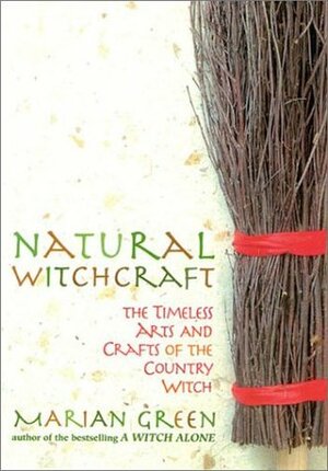 Natural Witchcraft: The Timeless Arts and Crafts of the Country Witch by Marian Green