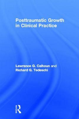 Posttraumatic Growth in Clinical Practice by Lawrence G. Calhoun, Richard G. Tedeschi