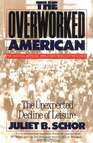 The Overworked American: The Unexpected Decline Of Leisure by Juliet Schor