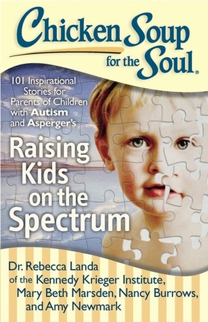 Chicken Soup for the Soul: Raising Kids on the Spectrum: 101 Inspirational Stories for Parents of Children with Autism and Asperger's by Rebecca Landa