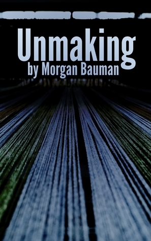 Unmaking by Morgan Bauman