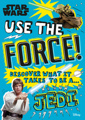 Star Wars Use the Force!: Discover What It Takes to Be a Jedi by Christian Blauvelt