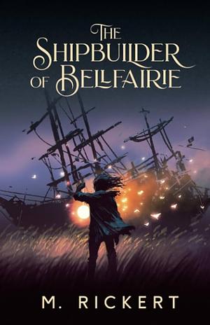 The Shipbuilder of Bellfairie by M. Rickert