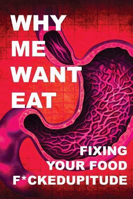 Why Me Want Eat: Fixing Your Food F*ckedupitude by Krista Scott-Dixon