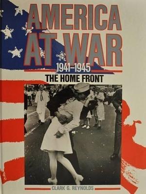 America at War: 1941-1945, the Home Front by Clark G. Reynolds