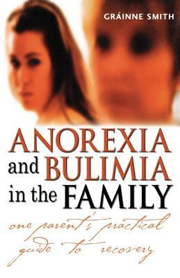 Anorexia and Bulimia in the Family: One Parent's Practical Guide to Recovery by Gráinne Smith