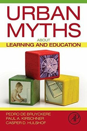 Urban Myths about Learning and Education by Pedro De Bruyckere, Paul A Kirschner, Casper Hulshof