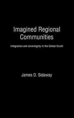 Imagined Regional Communities: Integration and Sovereignty in the Global South by James D. Sidaway