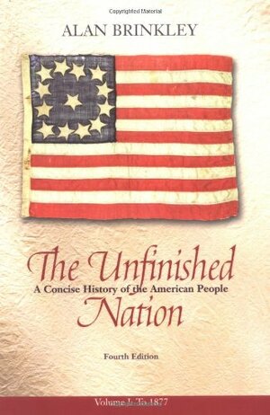 The Unfinished Nation: A Concise History of the American People, Volume 1 by Alan Brinkley