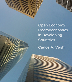 Open Economy Macroeconomics in Developing Countries by Carlos A. Vegh