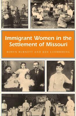 Immigrant Women in the Settlement of Missouri by Robyn Burnett, Ken Luebbering