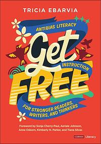 Get Free: Antibias Literacy Instruction for Stronger Readers, Writers, and Thinkers  by Tricia Ebarvia