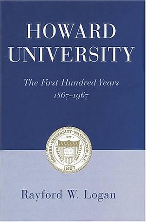 Howard University: the First Hundred Years, 1867-1967 by Rayford W. Logan
