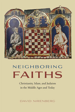 Neighboring Faiths: Christianity, Islam, and Judaism in the Middle Ages and Today by David Nirenberg