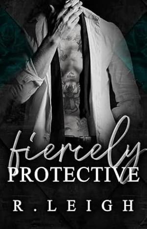 Fiercely Protective  by R. Leigh