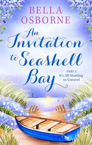 An Invitation To Seashell Bay -  Part 3 It's all starting to unravel by Bella Osborne