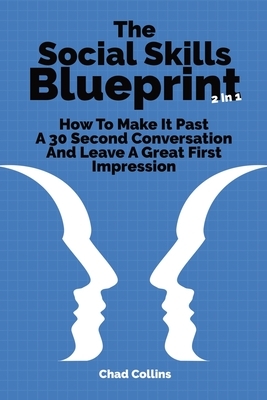 The Social Skills Blueprint 2 In 1: How To Make It Past A 30 Second Conversation And Leave A Great First Impression by Patrick Magana, Chad Collins