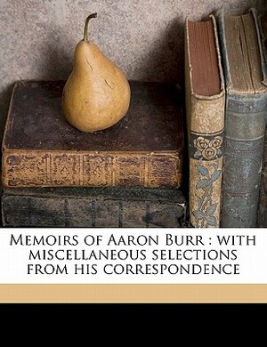 Memoirs of Aaron Burr: With Miscellaneous Selections from His Correspondence Volume 2 by Matthew L. 1773 Davis, Aaron Burr