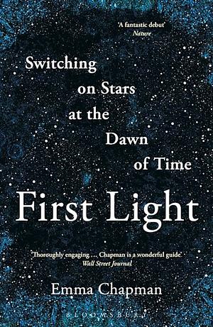 First Light: Switching on Stars at the Dawn of Time by Emma Chapman