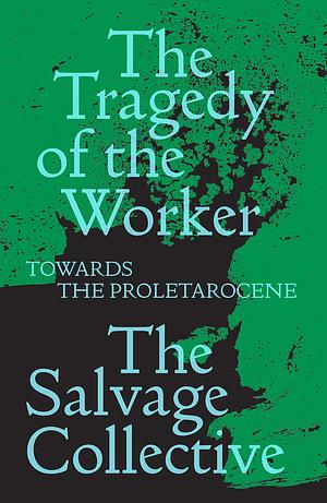 The Tragedy of the Worker: Towards the Proletarocene by Richard Seymour, China Miéville, Jamie Allinson, Rosie Warren