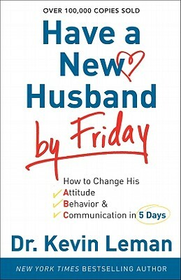 Have a New Husband by Friday: How to Change His Attitude, Behavior & Communication in 5 Days by Kevin Leman