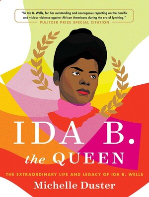 Ida B. the Queen: The Extraordinary Life and Legacy of Ida B. Wells by Michelle Duster