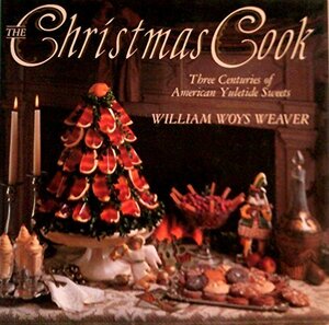 The Christmas Cook: Three Centuries of American Yuletide Sweets by William Woys Weaver