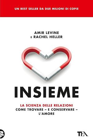 Insieme. La scienza delle relazioni: come trovare e conservare l'amore by Rachel S.F. Heller, Amir Levine