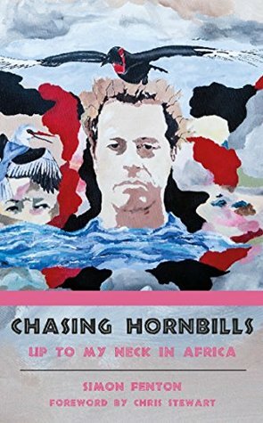 Chasing Hornbills: Up to My Neck in Africa (The Accidental African) by Chris Stewart, Simon Fenton