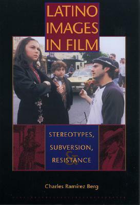 Latino Images in Film: Stereotypes, Subversion, and Resistance by Charles Ramírez Berg