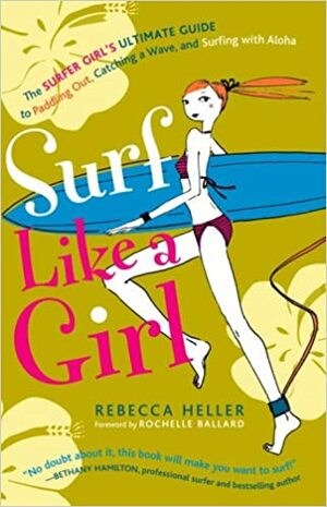 Surf Like a Girl: The Surfer Girl's Ultimate Guide to Paddling Out, Catching a Wave, and Surfing with Aloha by Rebecca Heller